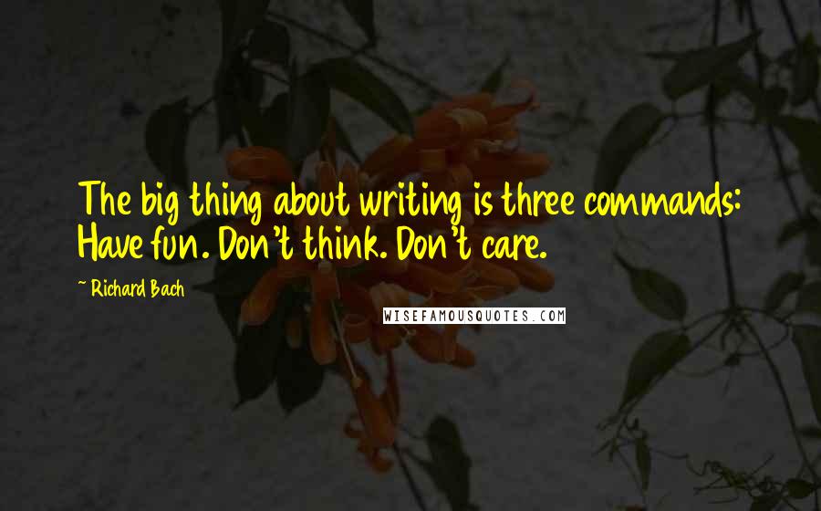 Richard Bach Quotes: The big thing about writing is three commands: Have fun. Don't think. Don't care.