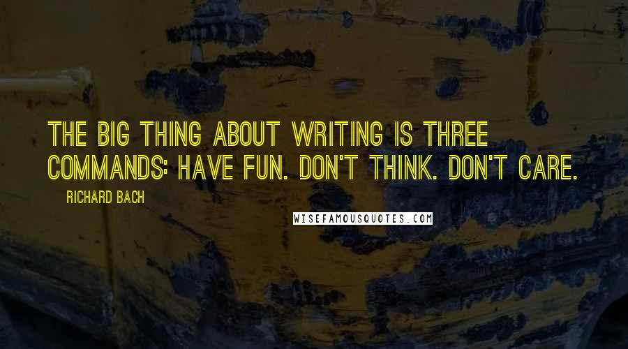 Richard Bach Quotes: The big thing about writing is three commands: Have fun. Don't think. Don't care.