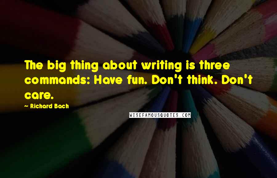 Richard Bach Quotes: The big thing about writing is three commands: Have fun. Don't think. Don't care.