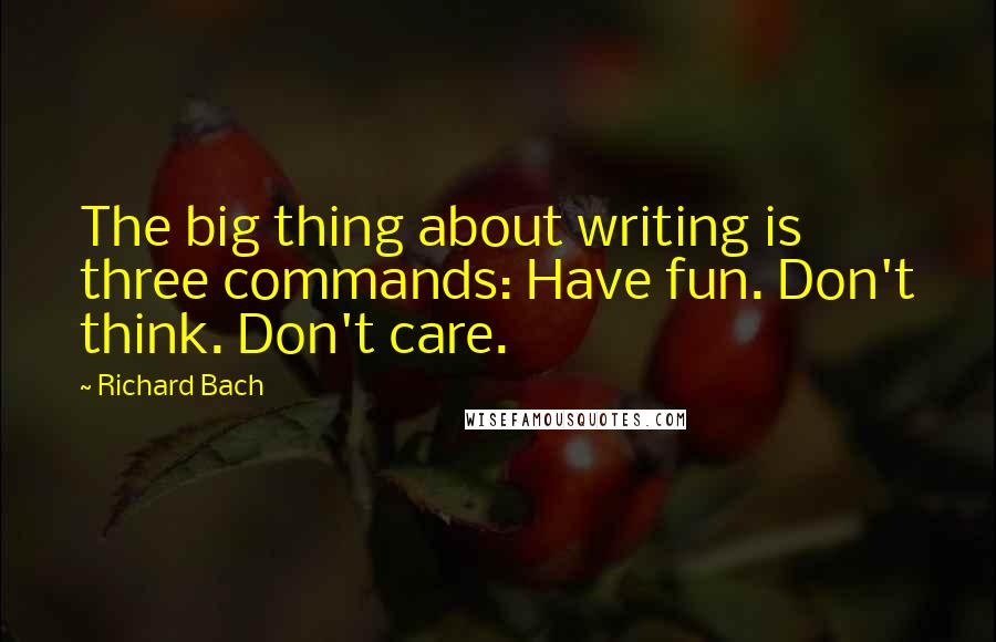 Richard Bach Quotes: The big thing about writing is three commands: Have fun. Don't think. Don't care.