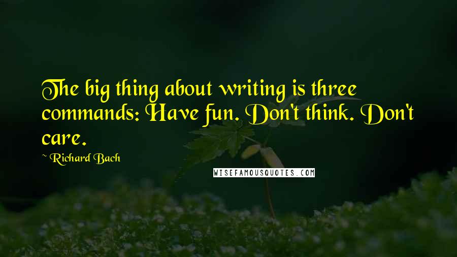 Richard Bach Quotes: The big thing about writing is three commands: Have fun. Don't think. Don't care.