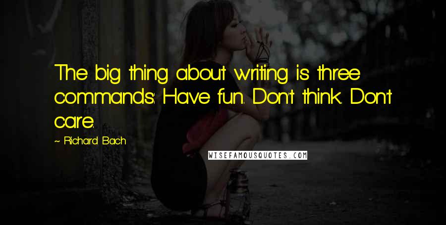 Richard Bach Quotes: The big thing about writing is three commands: Have fun. Don't think. Don't care.