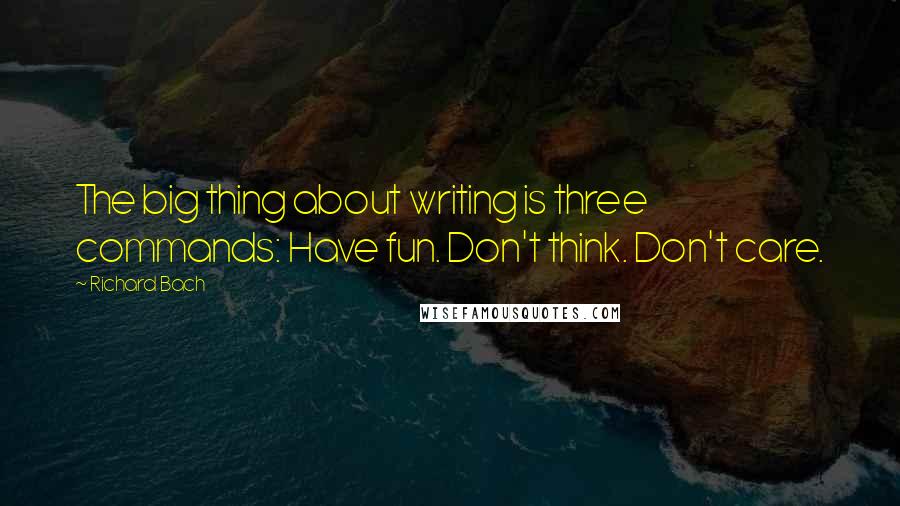 Richard Bach Quotes: The big thing about writing is three commands: Have fun. Don't think. Don't care.