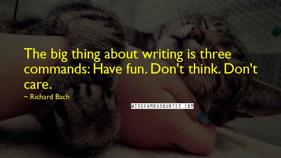 Richard Bach Quotes: The big thing about writing is three commands: Have fun. Don't think. Don't care.