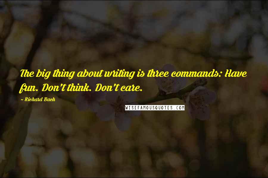 Richard Bach Quotes: The big thing about writing is three commands: Have fun. Don't think. Don't care.