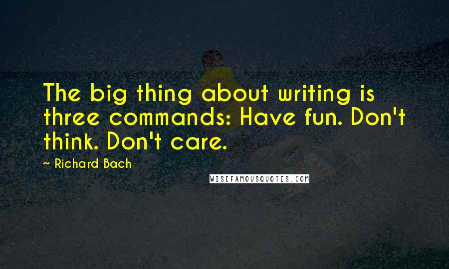 Richard Bach Quotes: The big thing about writing is three commands: Have fun. Don't think. Don't care.