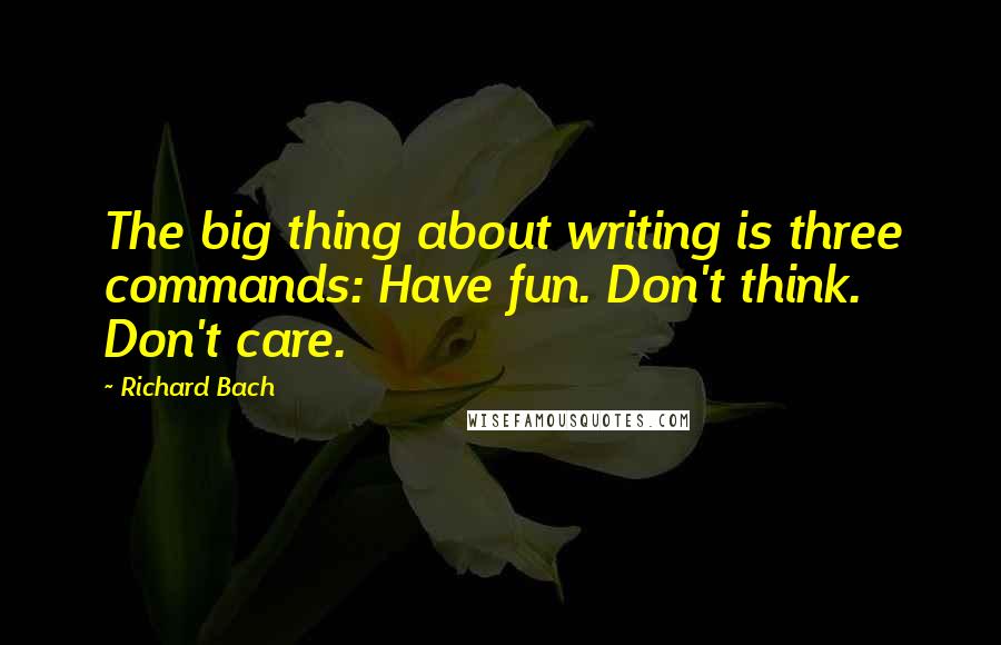 Richard Bach Quotes: The big thing about writing is three commands: Have fun. Don't think. Don't care.