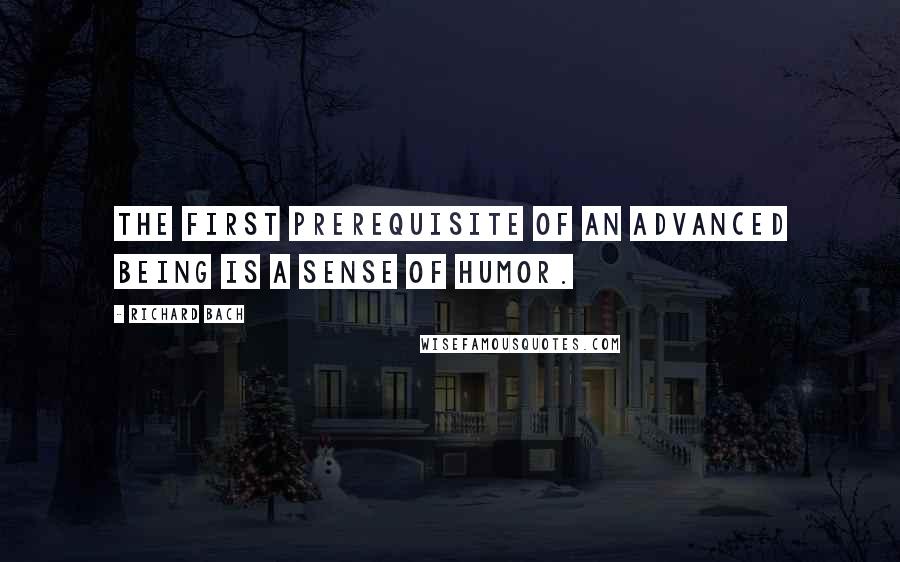 Richard Bach Quotes: The first prerequisite of an advanced being is a sense of humor.