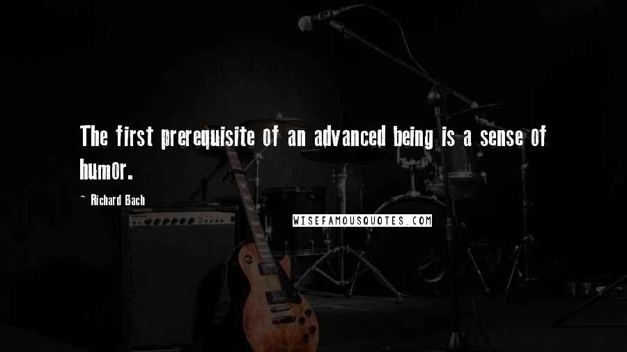 Richard Bach Quotes: The first prerequisite of an advanced being is a sense of humor.