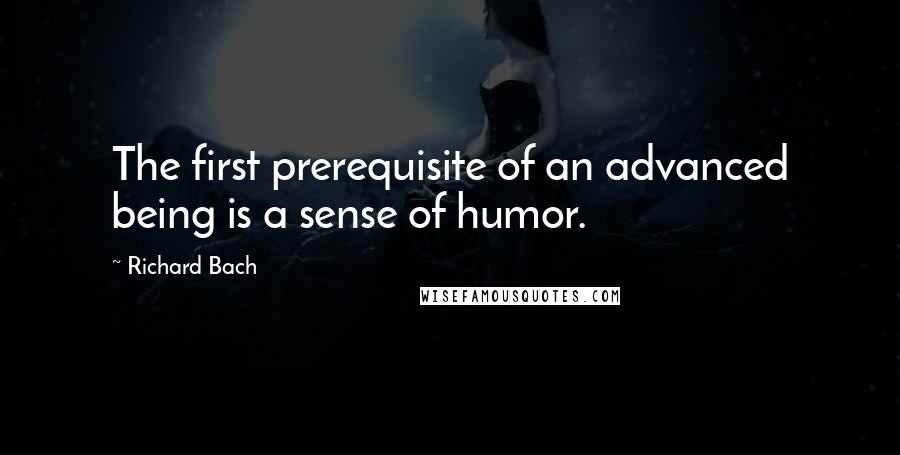 Richard Bach Quotes: The first prerequisite of an advanced being is a sense of humor.