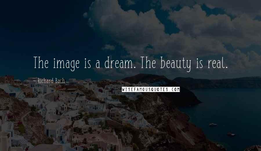 Richard Bach Quotes: The image is a dream. The beauty is real.
