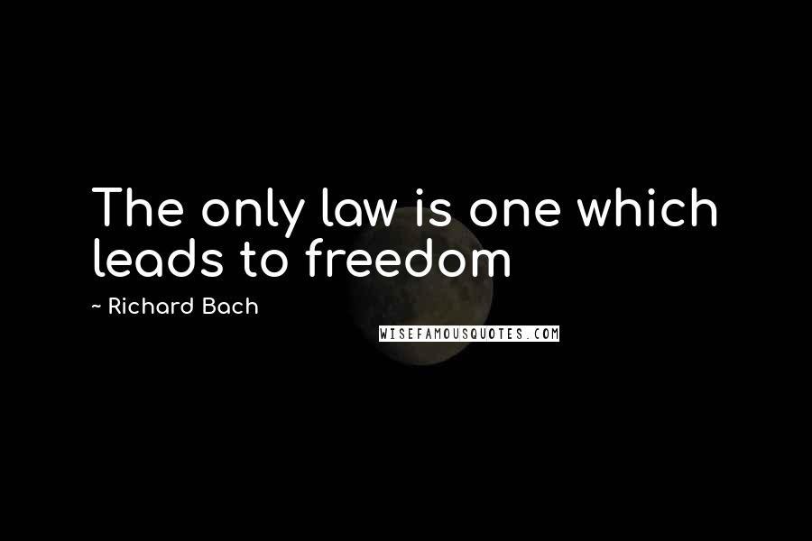 Richard Bach Quotes: The only law is one which leads to freedom