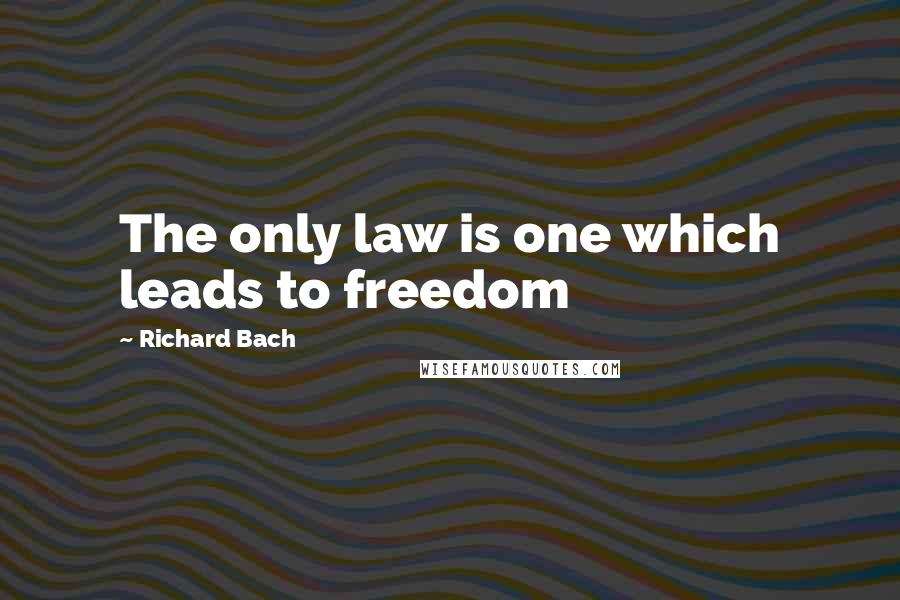 Richard Bach Quotes: The only law is one which leads to freedom