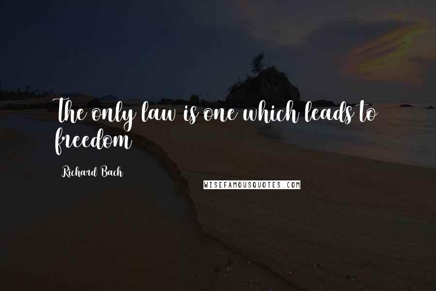 Richard Bach Quotes: The only law is one which leads to freedom