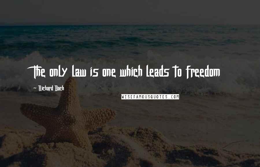 Richard Bach Quotes: The only law is one which leads to freedom