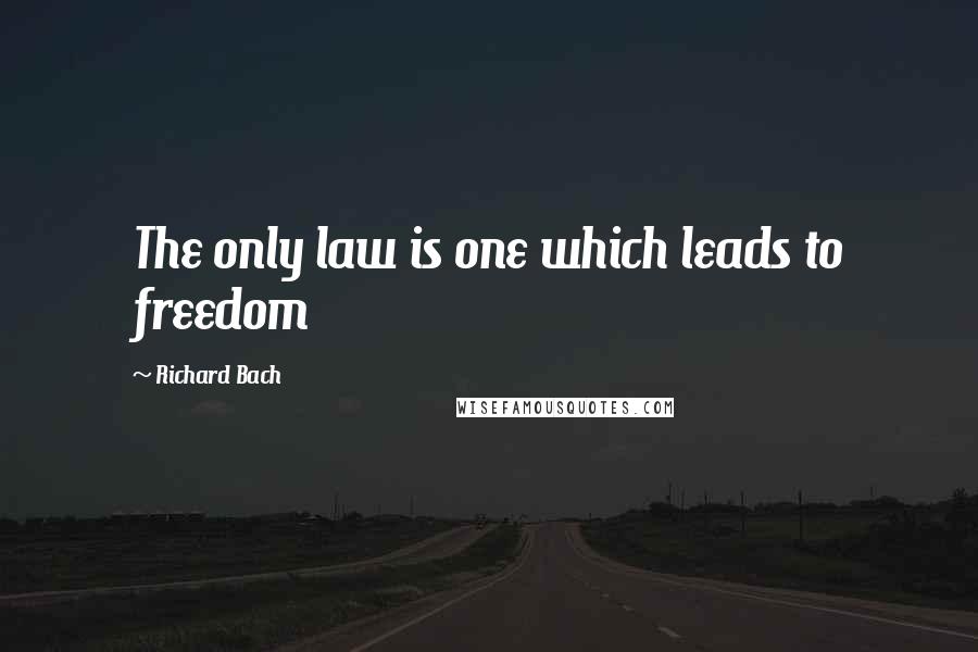 Richard Bach Quotes: The only law is one which leads to freedom