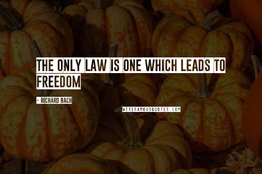 Richard Bach Quotes: The only law is one which leads to freedom