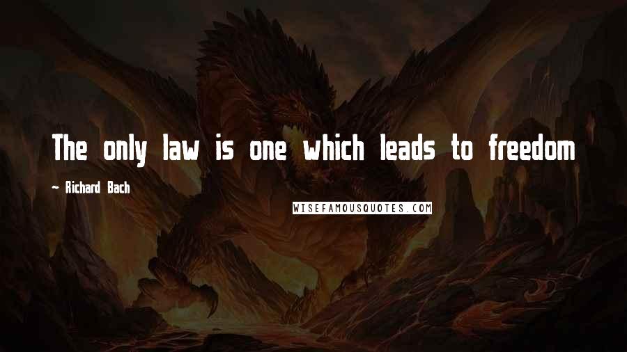 Richard Bach Quotes: The only law is one which leads to freedom