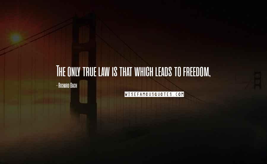 Richard Bach Quotes: The only true law is that which leads to freedom,