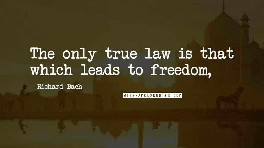 Richard Bach Quotes: The only true law is that which leads to freedom,