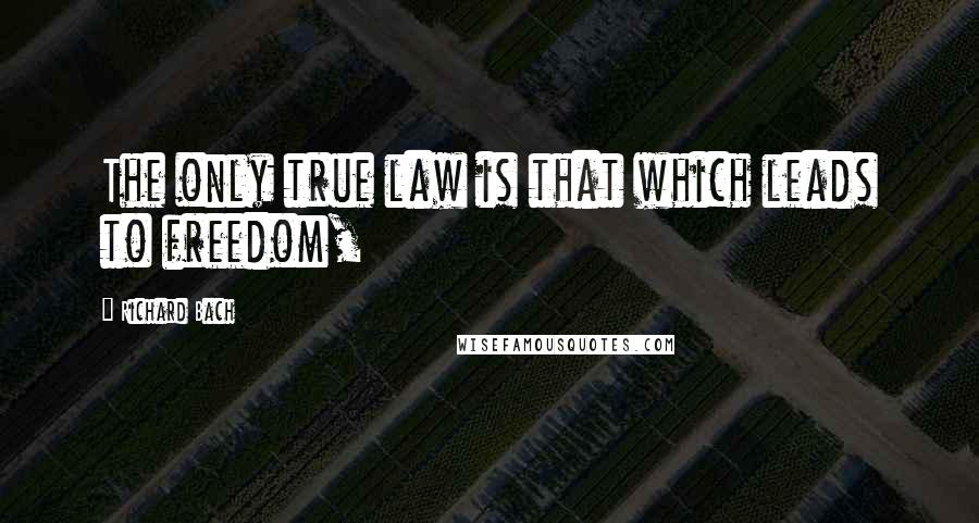 Richard Bach Quotes: The only true law is that which leads to freedom,