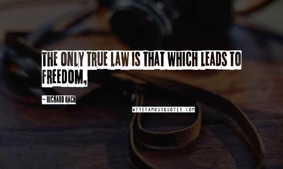 Richard Bach Quotes: The only true law is that which leads to freedom,