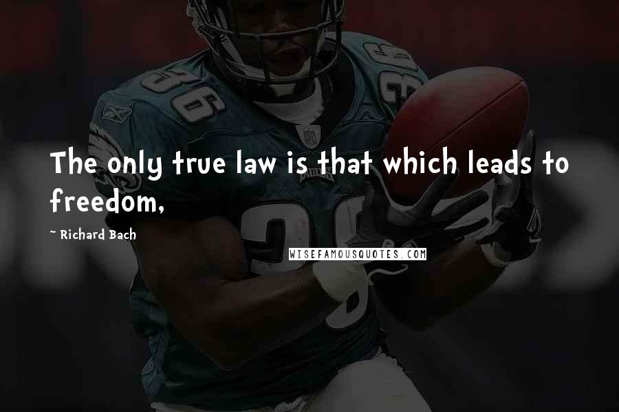 Richard Bach Quotes: The only true law is that which leads to freedom,
