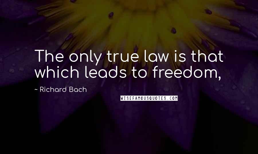 Richard Bach Quotes: The only true law is that which leads to freedom,