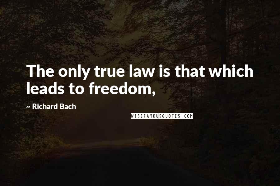 Richard Bach Quotes: The only true law is that which leads to freedom,