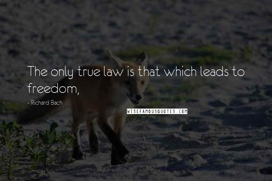 Richard Bach Quotes: The only true law is that which leads to freedom,