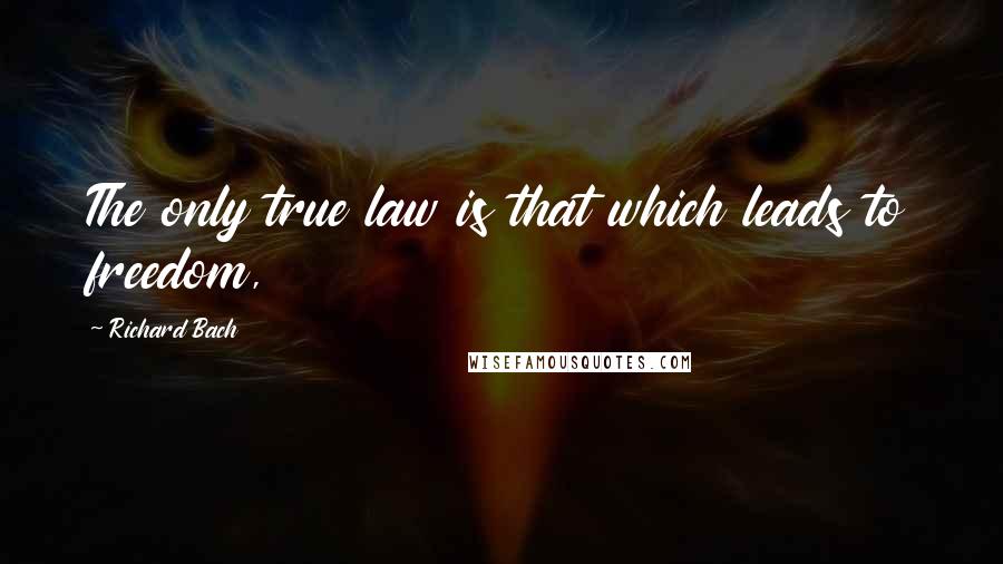 Richard Bach Quotes: The only true law is that which leads to freedom,