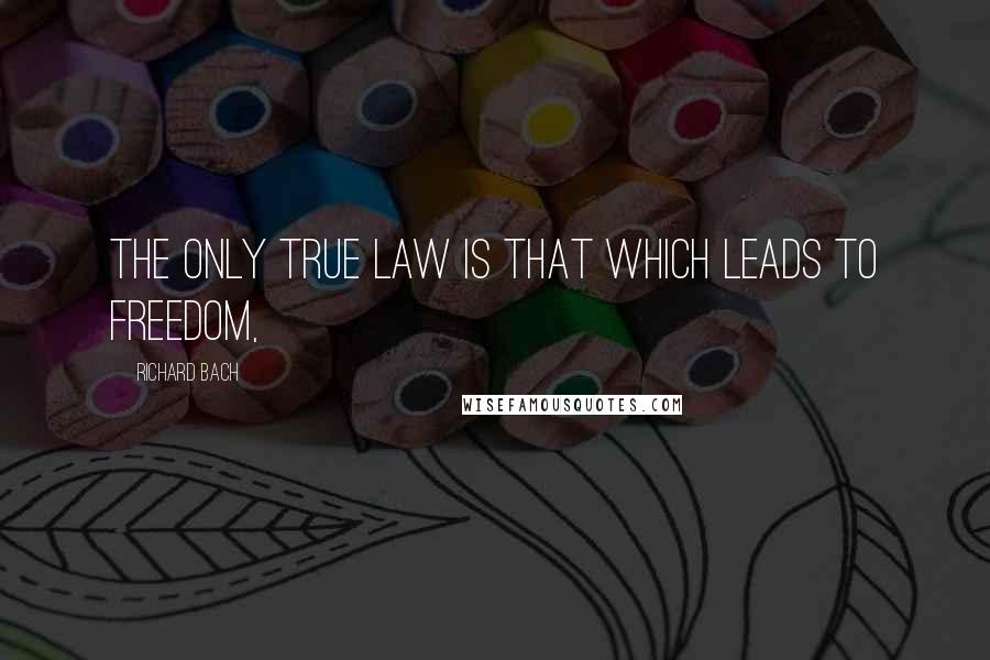 Richard Bach Quotes: The only true law is that which leads to freedom,