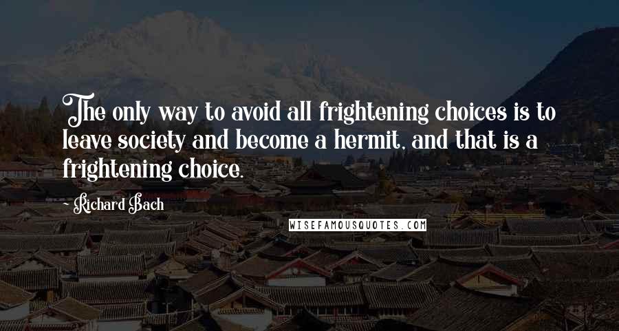 Richard Bach Quotes: The only way to avoid all frightening choices is to leave society and become a hermit, and that is a frightening choice.