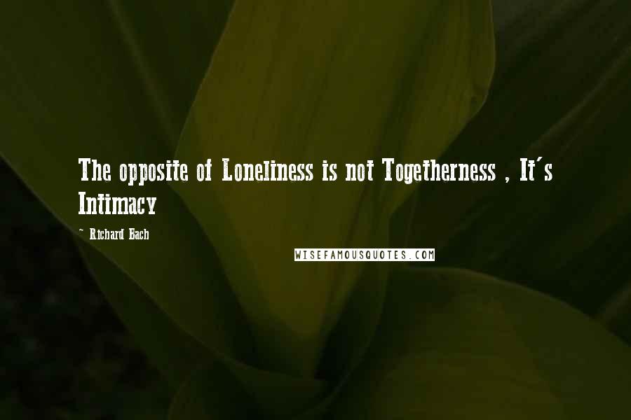 Richard Bach Quotes: The opposite of Loneliness is not Togetherness , It's Intimacy