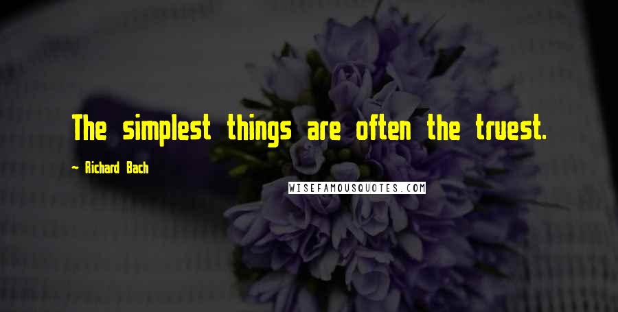 Richard Bach Quotes: The simplest things are often the truest.