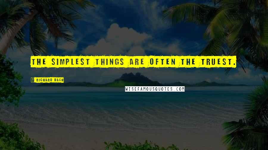 Richard Bach Quotes: The simplest things are often the truest.