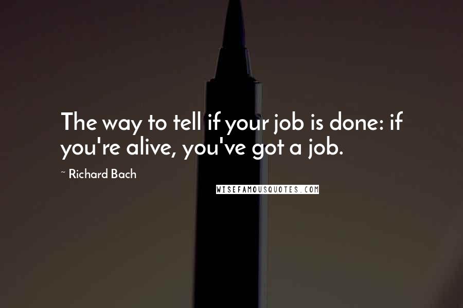 Richard Bach Quotes: The way to tell if your job is done: if you're alive, you've got a job.