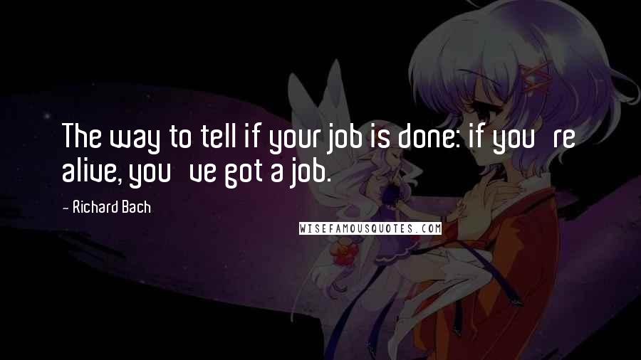 Richard Bach Quotes: The way to tell if your job is done: if you're alive, you've got a job.