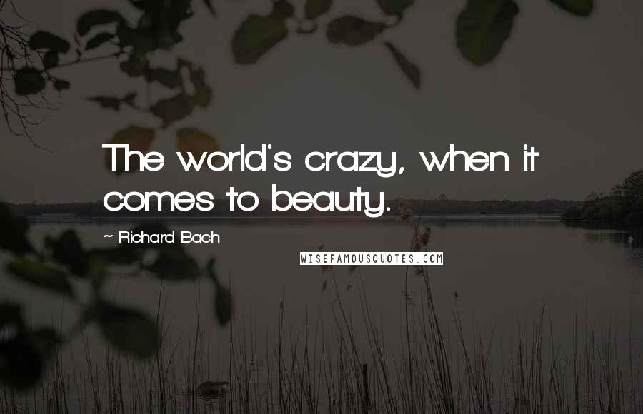 Richard Bach Quotes: The world's crazy, when it comes to beauty.