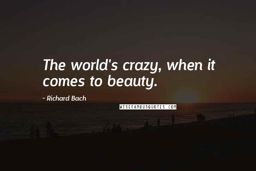 Richard Bach Quotes: The world's crazy, when it comes to beauty.