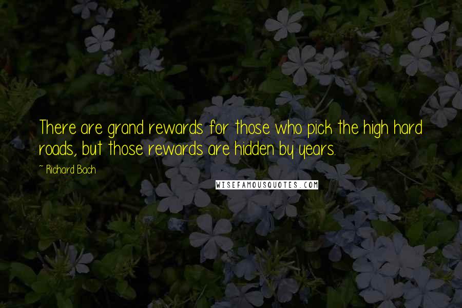 Richard Bach Quotes: There are grand rewards for those who pick the high hard roads, but those rewards are hidden by years.