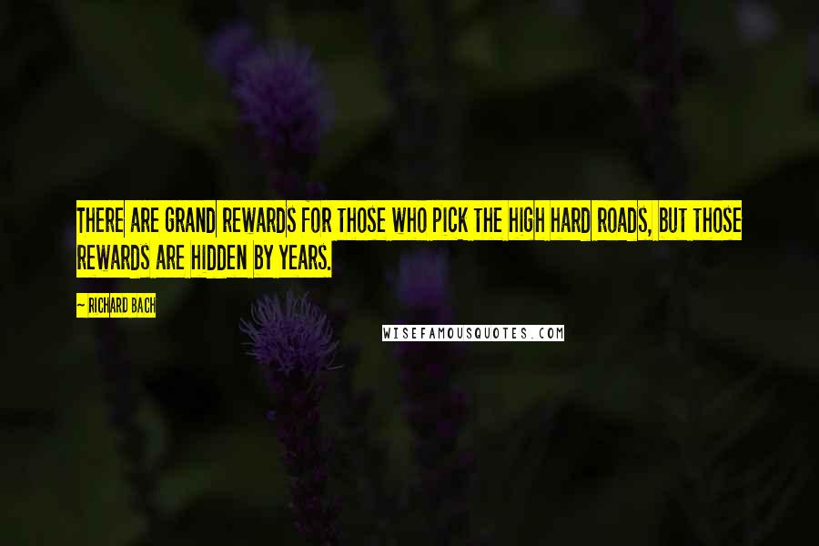 Richard Bach Quotes: There are grand rewards for those who pick the high hard roads, but those rewards are hidden by years.