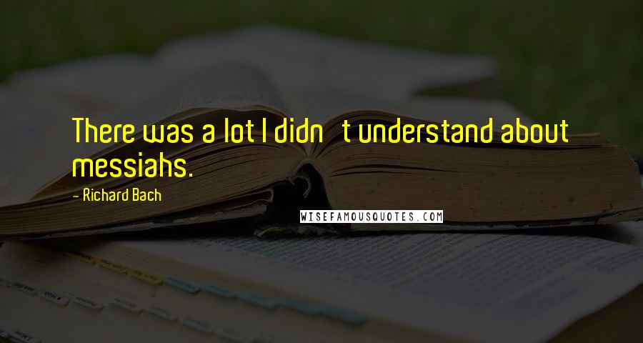 Richard Bach Quotes: There was a lot I didn't understand about messiahs.