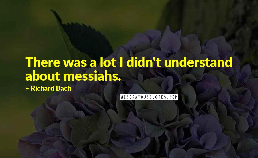 Richard Bach Quotes: There was a lot I didn't understand about messiahs.