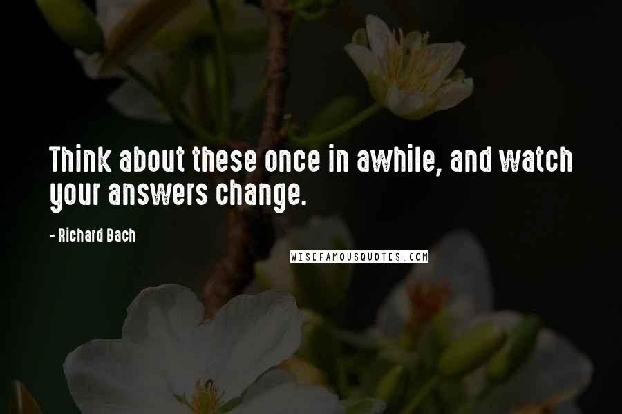 Richard Bach Quotes: Think about these once in awhile, and watch your answers change.