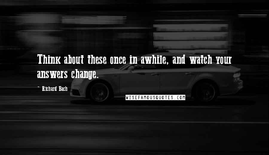 Richard Bach Quotes: Think about these once in awhile, and watch your answers change.