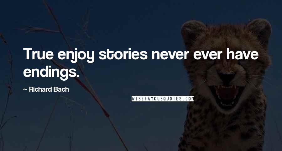 Richard Bach Quotes: True enjoy stories never ever have endings.