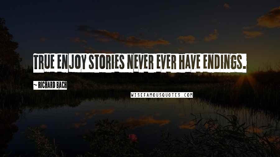 Richard Bach Quotes: True enjoy stories never ever have endings.