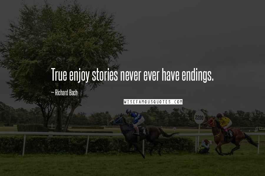 Richard Bach Quotes: True enjoy stories never ever have endings.