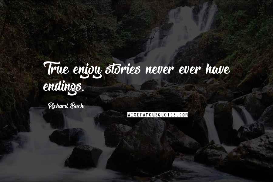 Richard Bach Quotes: True enjoy stories never ever have endings.